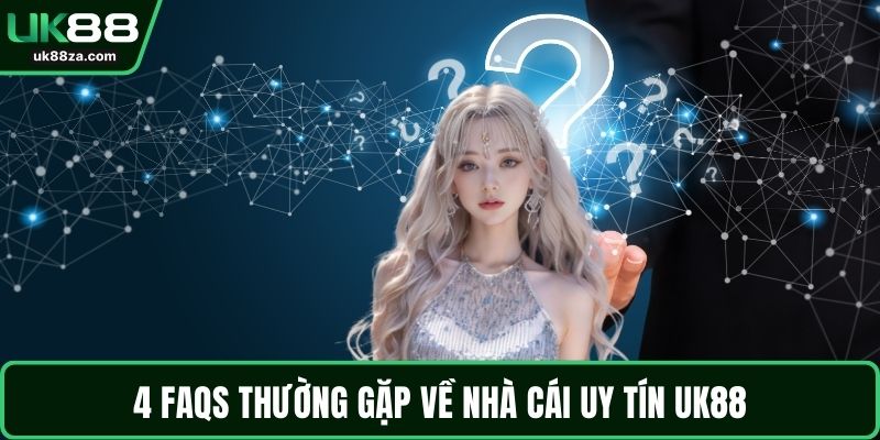 4 FAQs thường gặp về nhà cái uy tín UK88